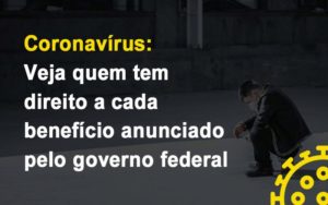 Coronavirus Veja Quem Tem Direito A Cada Beneficio Anunciado Pelo Governo Notícias E Artigos Contábeis - Terceirização Financeira | Hands Financeiro