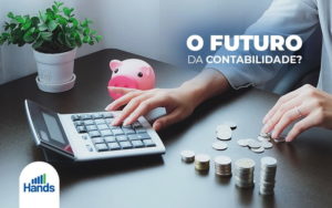 Qual Sera O Futuro Da Contabilidade E Dos Contadores Blog Hands Terceirização Financeira Notícias E Artigos Contábeis - Terceirização Financeira | Hands Financeiro