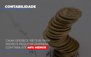 Caixa Oferece 75 Bi Para Micro E Pequena Empresa Com Taxa Ate 40 Menor Notícias E Artigos Contábeis - Terceirização Financeira | Hands Financeiro