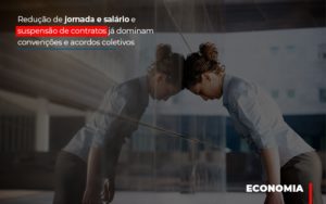Reducao De Jornada E Salario E Suspensao De Contratos Ja Dominam Convencoes E Acordos Notícias E Artigos Contábeis - Terceirização Financeira | Hands Financeiro