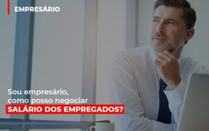 Sou Empresario Como Posso Negociar Salario Dos Empregados Notícias E Artigos Contábeis - Terceirização Financeira | Hands Financeiro