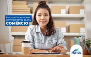 Automatizeasrotinasadministrativasdoseucomercio Post (1) Blog Hands Terceirização Financeira Notícias E Artigos Contábeis - Terceirização Financeira | Hands Financeiro