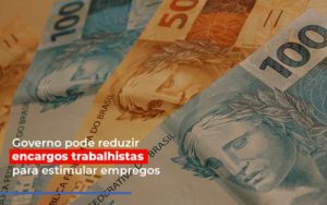 Governo Pode Reduzir Encargos Trabalhistas Para Estimular Empregos Notícias E Artigos Contábeis - Terceirização Financeira | Hands Financeiro