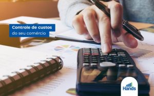 Controle De Custos Qual E A Importancia De Fazer Em Um Comercio Blog Hands Terceirização Financeira Notícias E Artigos Contábeis - Terceirização Financeira | Hands Financeiro