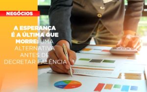 A Esperanca E A Ultima Que Morre Uma Alternativa Antes De Decretar Falencia - Terceirização Financeira | Hands Financeiro