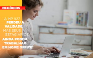 A Mp 927 Perdeu A Validade Mas Seus Estagiarios Ainda Podem Trabalhar Em Home Office - Terceirização Financeira | Hands Financeiro