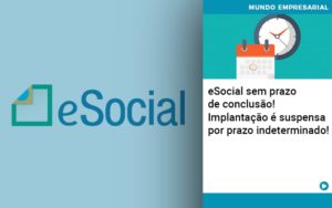 E Social Sem Prazo De Conculsao Implantacao E Suspensa Por Prazo Indeterminado - Terceirização Financeira | Hands Financeiro