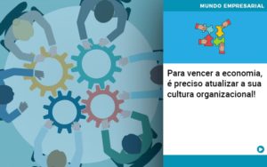 Para Vencer A Economia E Preciso Atualizar A Sua Cultura Organizacional - Terceirização Financeira | Hands Financeiro