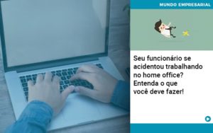 Seu Funcionario Se Acidentou Trabalhando No Home Office Entenda O Que Voce Pode Fazer Abrir Empresa Simples - Terceirização Financeira | Hands Financeiro
